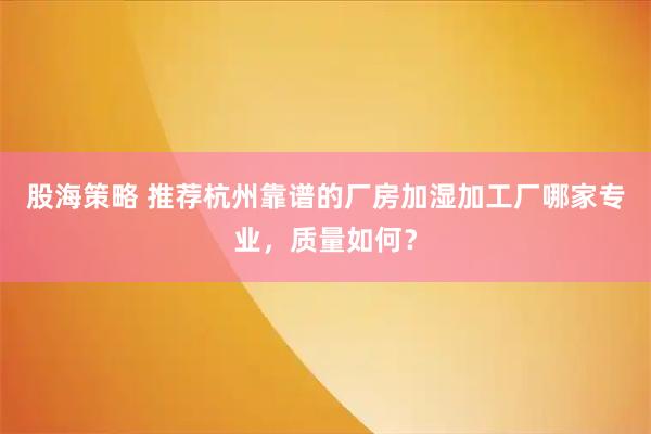 股海策略 推荐杭州靠谱的厂房加湿加工厂哪家专业，质量如何？