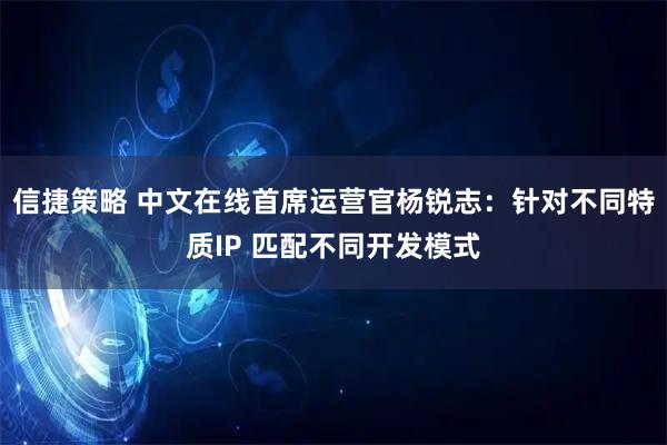 信捷策略 中文在线首席运营官杨锐志：针对不同特质IP 匹配不同开发模式