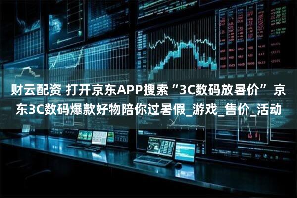 财云配资 打开京东APP搜索“3C数码放暑价” 京东3C数码爆款好物陪你过暑假_游戏_售价_活动