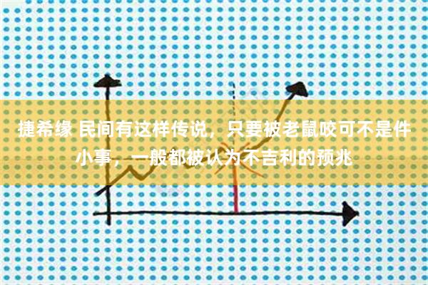 捷希缘 民间有这样传说，只要被老鼠咬可不是件小事，一般都被认为不吉利的预兆