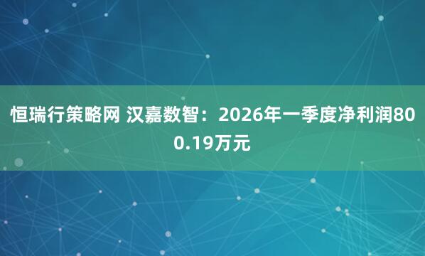 恒瑞行策略网 汉嘉数智:2026年一季度净利润800.19万元